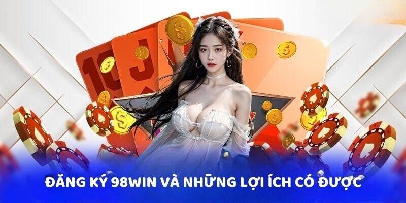 Đăng ký 98WIN mang đến nhiều lợi ích