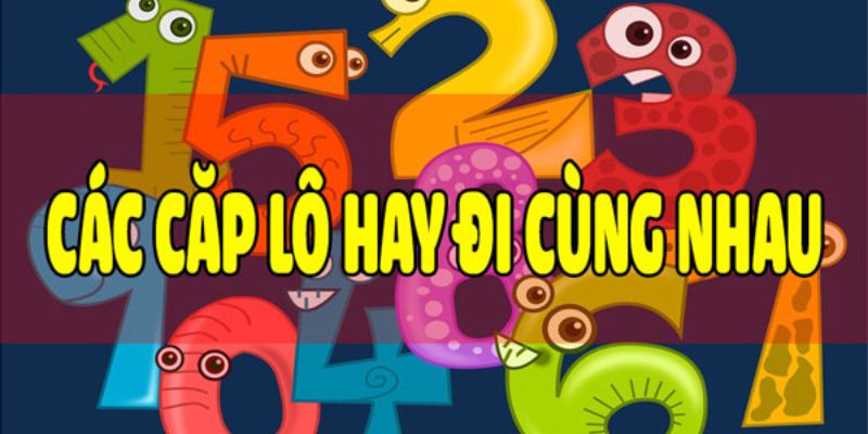 Tìm hiểu thế nào là các cặp lô hay ra cùng nhau